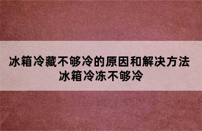 冰箱冷藏不够冷的原因和解决方法 冰箱冷冻不够冷